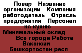 Повар › Название организации ­ Компания-работодатель › Отрасль предприятия ­ Персонал на кухню › Минимальный оклад ­ 12 000 - Все города Работа » Вакансии   . Башкортостан респ.,Баймакский р-н